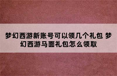 梦幻西游新账号可以领几个礼包 梦幻西游马面礼包怎么领取